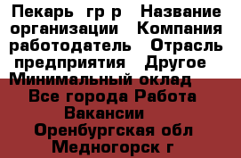 Пекарь– гр/р › Название организации ­ Компания-работодатель › Отрасль предприятия ­ Другое › Минимальный оклад ­ 1 - Все города Работа » Вакансии   . Оренбургская обл.,Медногорск г.